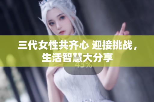 三代女性共齐心 迎接挑战，生活智慧大分享