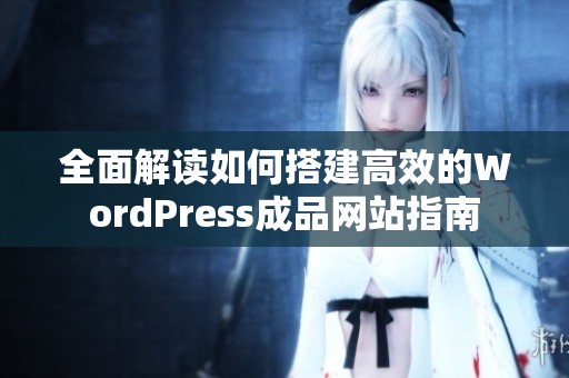 全面解读如何搭建高效的WordPress成品网站指南