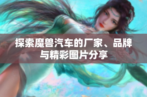 探索魔兽汽车的厂家、品牌与精彩图片分享