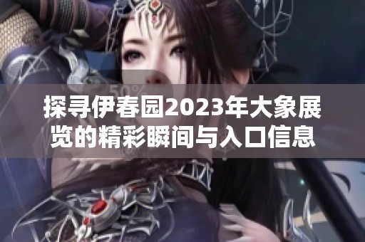 探寻伊春园2023年大象展览的精彩瞬间与入口信息