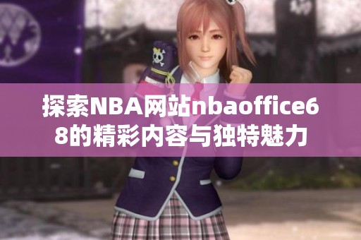 探索NBA网站nbaoffice68的精彩内容与独特魅力