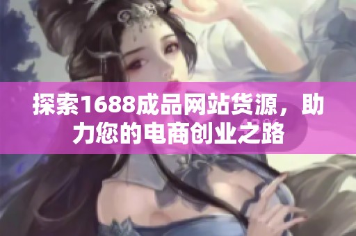 探索1688成品网站货源，助力您的电商创业之路