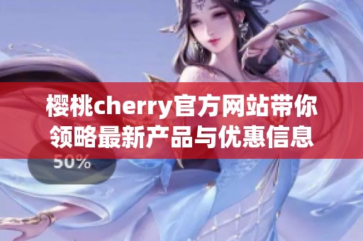 樱桃cherry官方网站带你领略最新产品与优惠信息