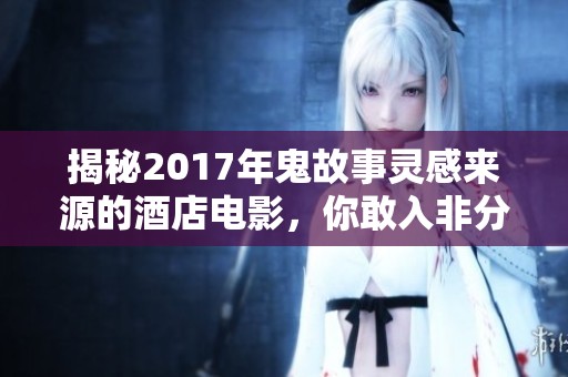 揭秘2017年鬼故事灵感来源的酒店电影，你敢入非分之想吗？