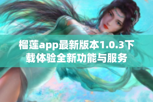 榴莲app最新版本1.0.3下载体验全新功能与服务