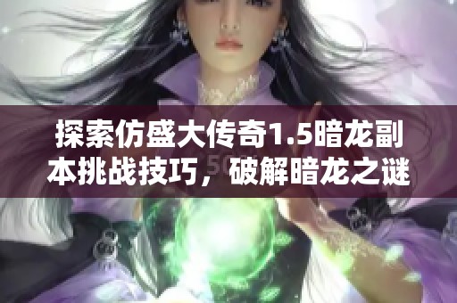 探索仿盛大传奇1.5暗龙副本挑战技巧，破解暗龙之谜攻略