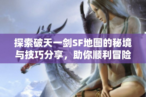 探索破天一剑SF地图的秘境与技巧分享，助你顺利冒险！