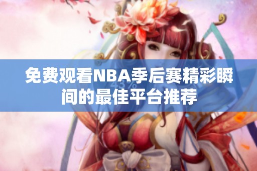 免费观看NBA季后赛精彩瞬间的最佳平台推荐