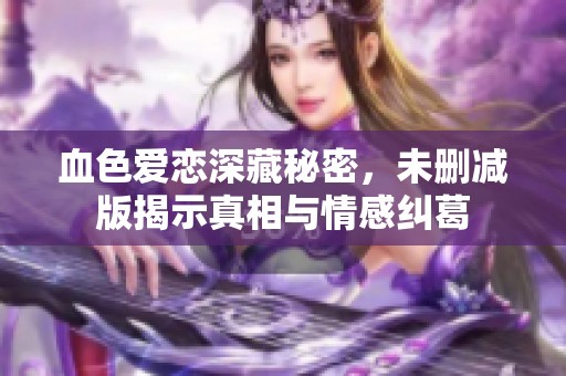 血色爱恋深藏秘密，未删减版揭示真相与情感纠葛