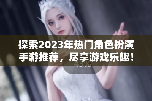 探索2023年热门角色扮演手游推荐，尽享游戏乐趣！