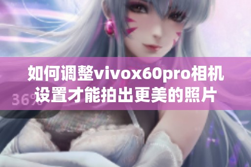 如何调整vivox60pro相机设置才能拍出更美的照片