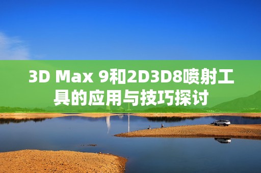 3D Max 9和2D3D8喷射工具的应用与技巧探讨