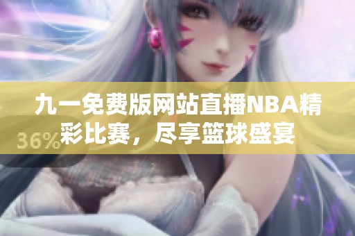 九一免费版网站直播NBA精彩比赛，尽享篮球盛宴