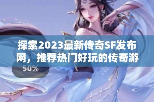 探索2023最新传奇SF发布网，推荐热门好玩的传奇游戏！