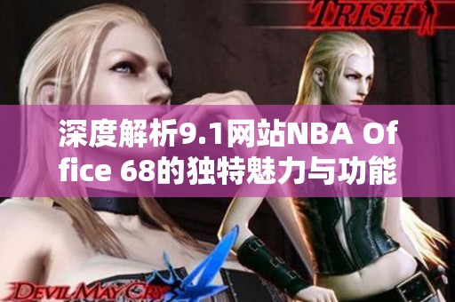 深度解析9.1网站NBA Office 68的独特魅力与功能