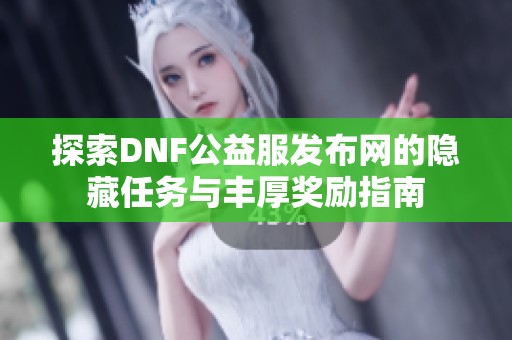 探索DNF公益服发布网的隐藏任务与丰厚奖励指南