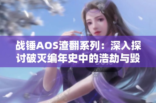 战锤AOS渣翻系列：深入探讨破灭编年史中的浩劫与毁灭