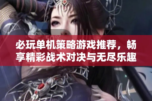 必玩单机策略游戏推荐，畅享精彩战术对决与无尽乐趣