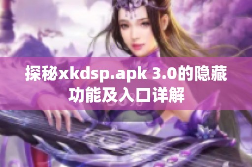 探秘xkdsp.apk 3.0的隐藏功能及入口详解