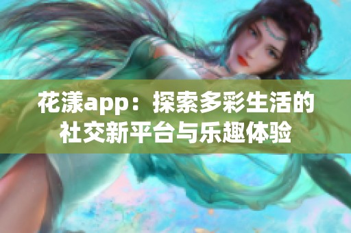 花漾app：探索多彩生活的社交新平台与乐趣体验