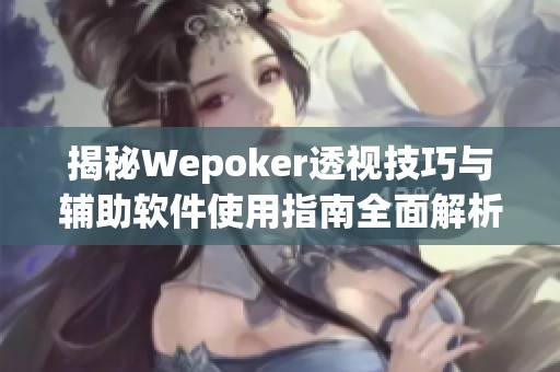 揭秘Wepoker透视技巧与辅助软件使用指南全面解析