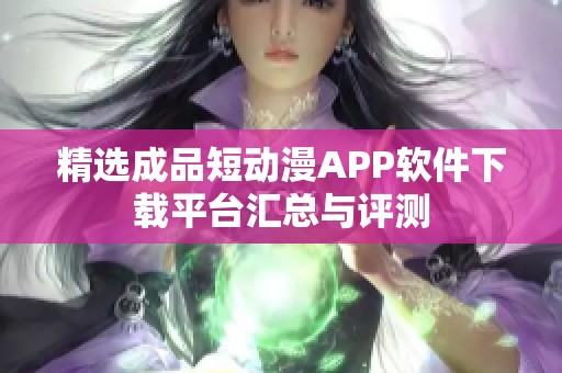 精选成品短动漫APP软件下载平台汇总与评测