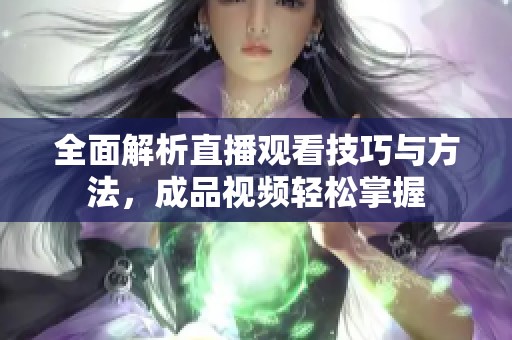 全面解析直播观看技巧与方法，成品视频轻松掌握