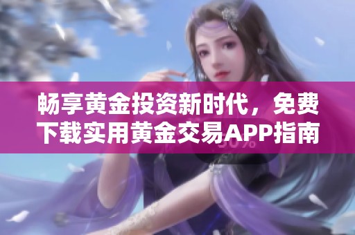 畅享黄金投资新时代，免费下载实用黄金交易APP指南