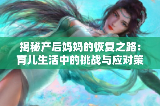 揭秘产后妈妈的恢复之路：育儿生活中的挑战与应对策略