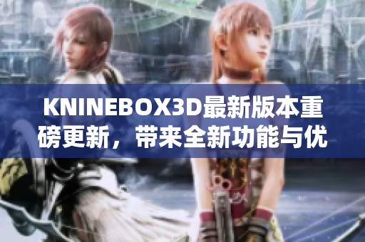 KNINEBOX3D最新版本重磅更新，带来全新功能与优化体验