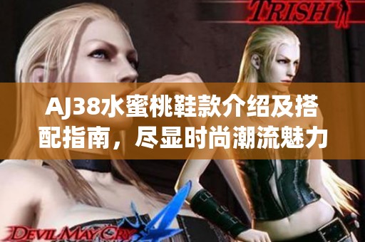 AJ38水蜜桃鞋款介绍及搭配指南，尽显时尚潮流魅力