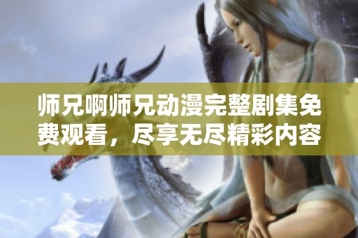 师兄啊师兄动漫完整剧集免费观看，尽享无尽精彩内容