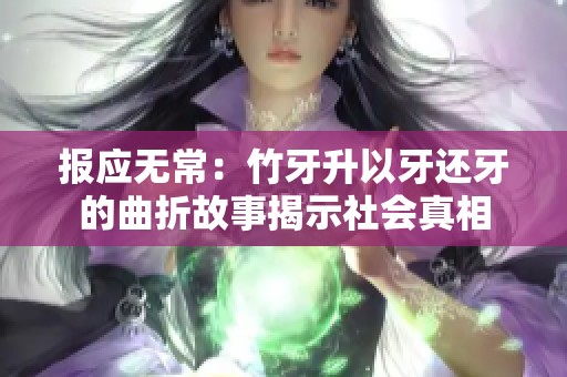 报应无常：竹牙升以牙还牙的曲折故事揭示社会真相