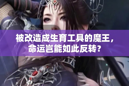 被改造成生育工具的魔王，命运岂能如此反转？