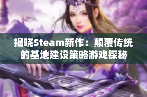 揭晓Steam新作：颠覆传统的基地建设策略游戏探秘