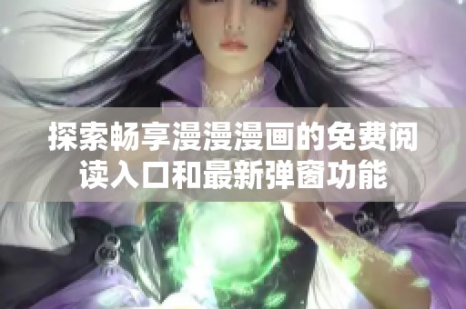 探索畅享漫漫漫画的免费阅读入口和最新弹窗功能