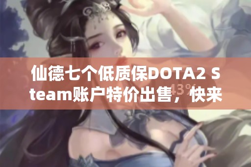 仙德七个低质保DOTA2 Steam账户特价出售，快来抢购！