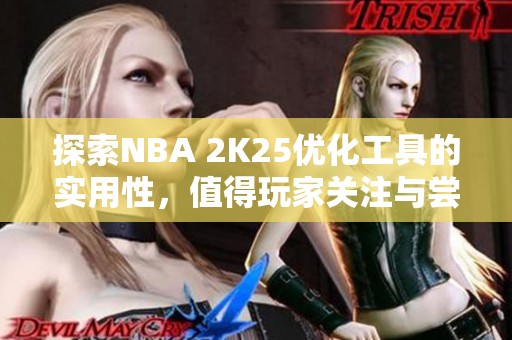 探索NBA 2K25优化工具的实用性，值得玩家关注与尝试！