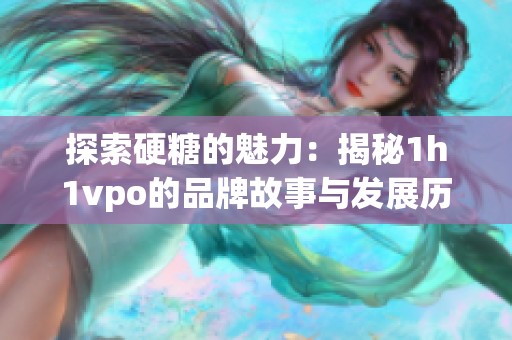 探索硬糖的魅力：揭秘1h1vpo的品牌故事与发展历程