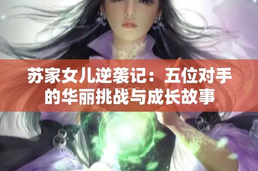 苏家女儿逆袭记：五位对手的华丽挑战与成长故事