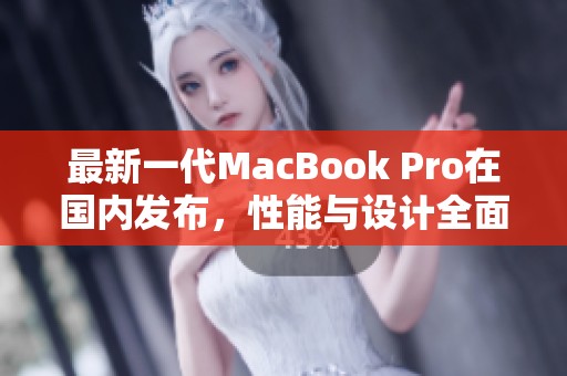 最新一代MacBook Pro在国内发布，性能与设计全面升级