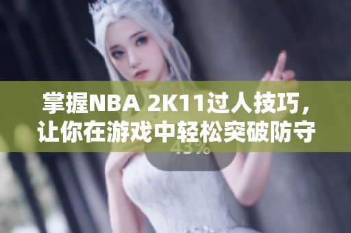 掌握NBA 2K11过人技巧，让你在游戏中轻松突破防守