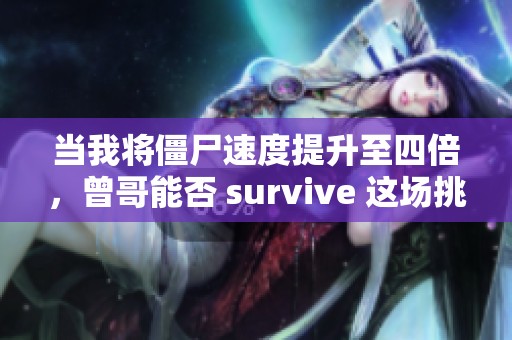 当我将僵尸速度提升至四倍，曾哥能否 survive 这场挑战？