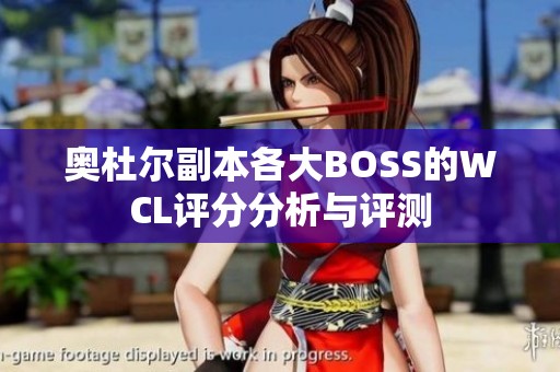 奥杜尔副本各大BOSS的WCL评分分析与评测