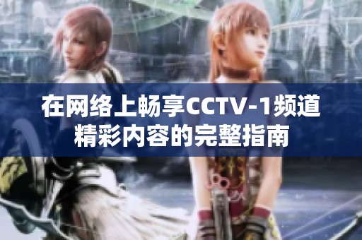 在网络上畅享CCTV-1频道精彩内容的完整指南