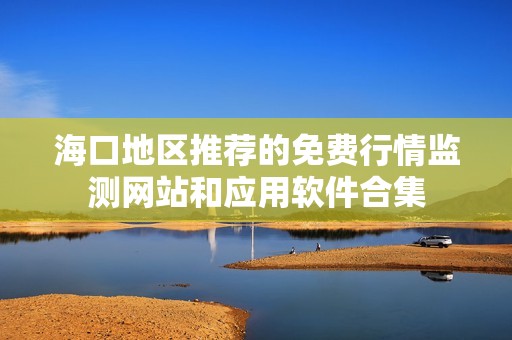 海口地区推荐的免费行情监测网站和应用软件合集