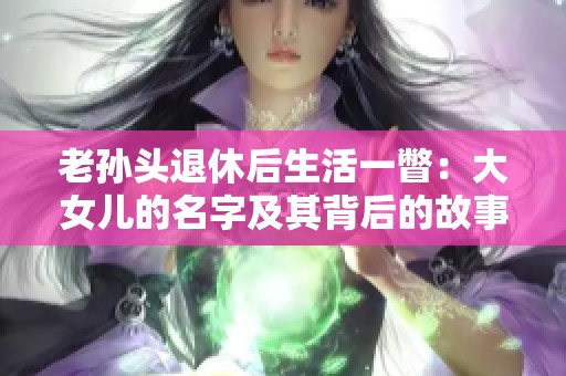 老孙头退休后生活一瞥：大女儿的名字及其背后的故事