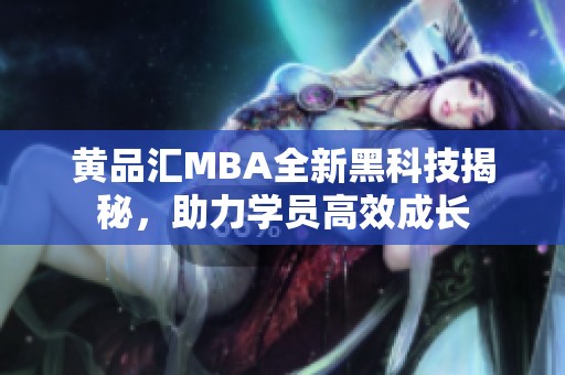 黄品汇MBA全新黑科技揭秘，助力学员高效成长