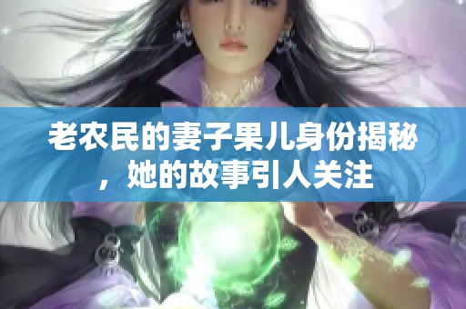 老农民的妻子果儿身份揭秘，她的故事引人关注