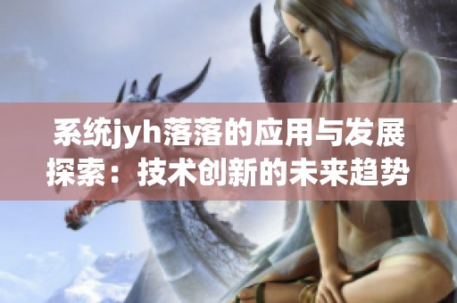 系统jyh落落的应用与发展探索：技术创新的未来趋势